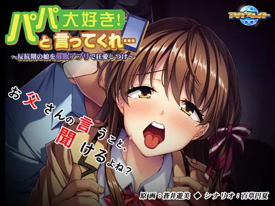 パパ大好き！と言ってくれ… ～反抗期の娘を催眠アプリで狂愛しつけ～