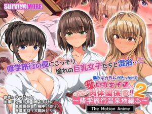 僕のデカちんがきっかけでイケイケ巨乳女子達とまさかの肉体関係にっ！！2 ～修学旅行温泉地編～ The Motion Anime [VJ01003897][制作: SURVIVE MORE]