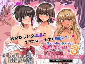 僕のデカちんがきっかけでイケイケ巨乳女子達とまさかの肉体関係にっ！！3 ～修学旅行温泉地編～ 後編 The Motion Anime [VJ01004326][制作: SURVIVE MORE]
